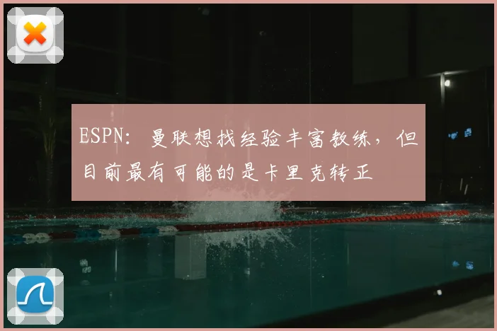 ESPN：曼联想找经验丰富教练，但目前最有可能的是卡里克转正