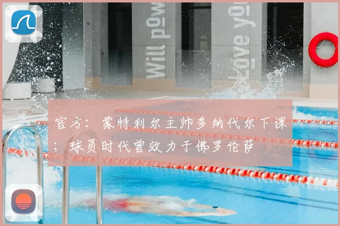 官方：蒙特利尔主帅多纳代尔下课；球员时代曾效力于佛罗伦萨