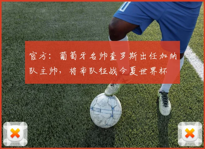 官方：葡萄牙名帅奎罗斯出任加纳队主帅，将率队征战今夏世界杯