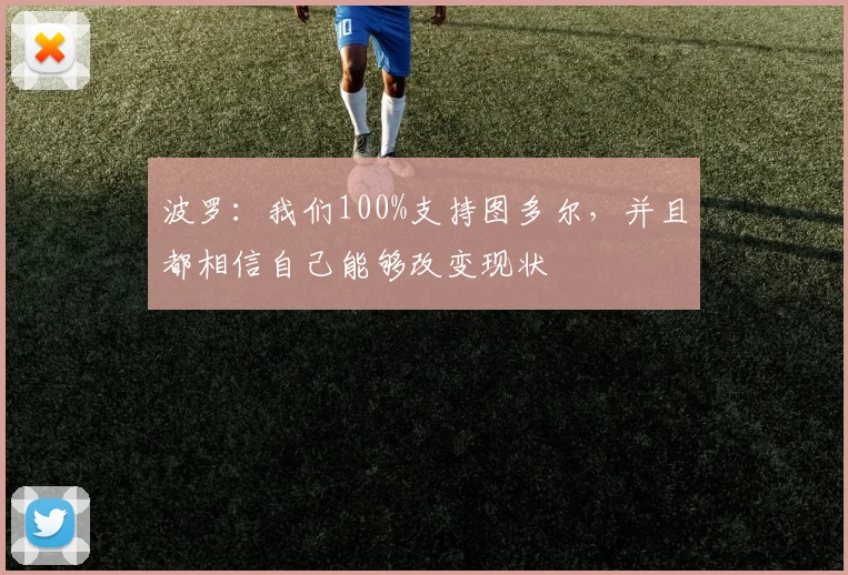 波罗：我们100%支持图多尔，并且都相信自己能够改变现状