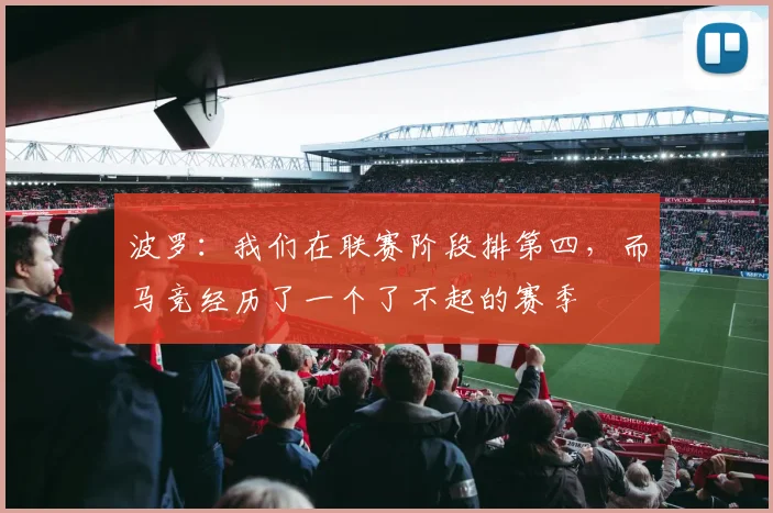 波罗：我们在联赛阶段排第四，而马竞经历了一个了不起的赛季