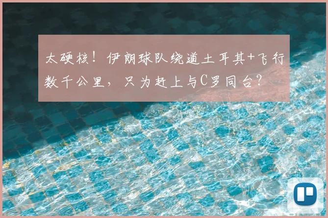 太硬核！伊朗球队绕道土耳其+飞行数千公里，只为赶上与C罗同台？