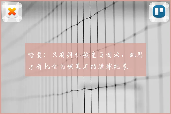 哈曼：只有拜仁被皇马淘汰，凯恩才有机会打破莱万的进球纪录