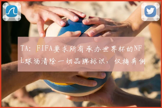 TA：FIFA要求所有承办世界杯的NFL球场清除一切品牌标识，仅梅奔例外