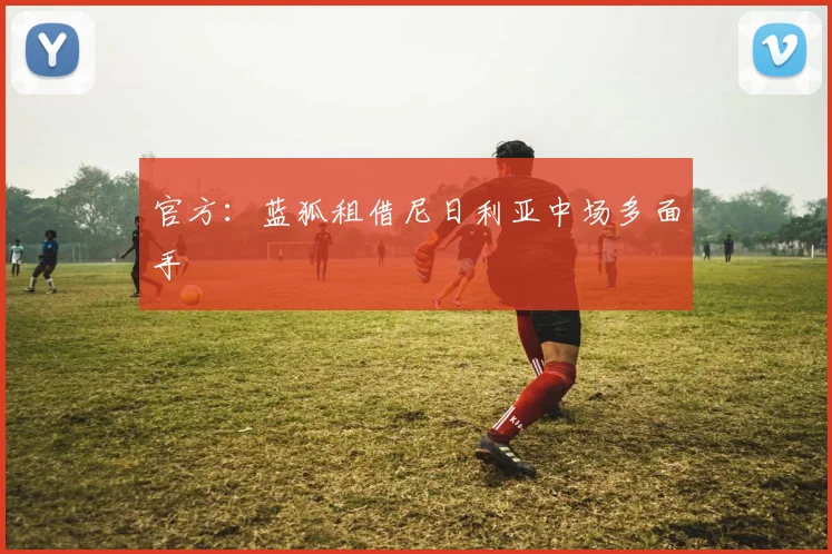 官方：蓝狐租借尼日利亚中场多面手