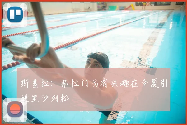 斯基拉：弗拉门戈有兴趣在今夏引进里沙利松