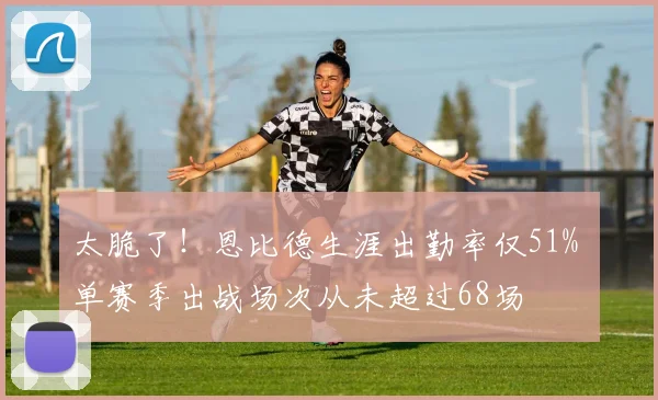 太脆了！恩比德生涯出勤率仅51% 单赛季出战场次从未超过68场