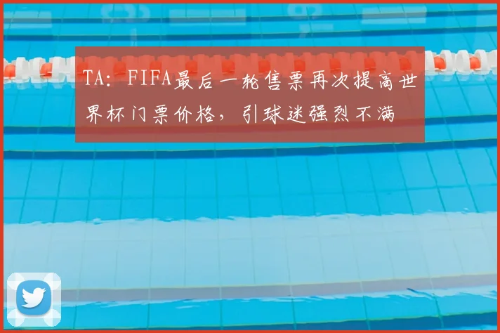 TA：FIFA最后一轮售票再次提高世界杯门票价格，引球迷强烈不满