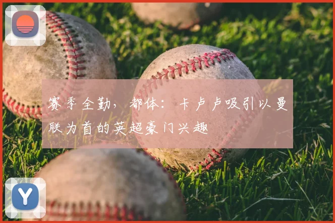 赛季全勤，都体：卡卢卢吸引以曼联为首的英超豪门兴趣