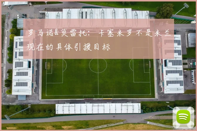 罗马诺&莫雷托：卡塞米罗不是米兰现在的具体引援目标