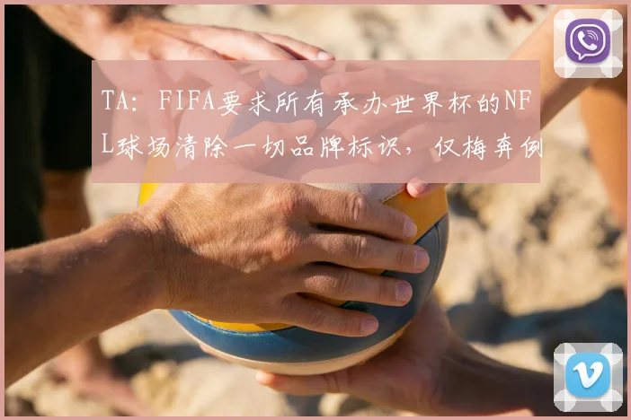 TA：FIFA要求所有承办世界杯的NFL球场清除一切品牌标识，仅梅奔例外